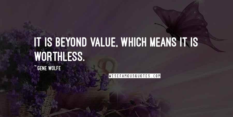 Gene Wolfe Quotes: It is beyond value, which means it is worthless.