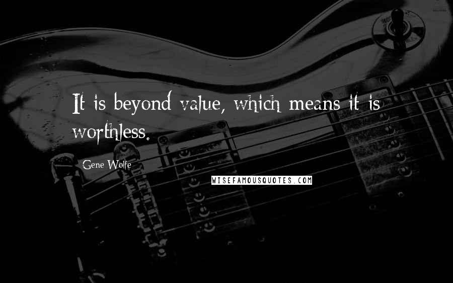Gene Wolfe Quotes: It is beyond value, which means it is worthless.