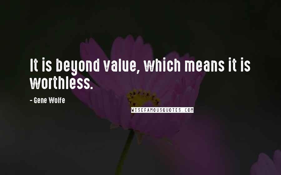 Gene Wolfe Quotes: It is beyond value, which means it is worthless.