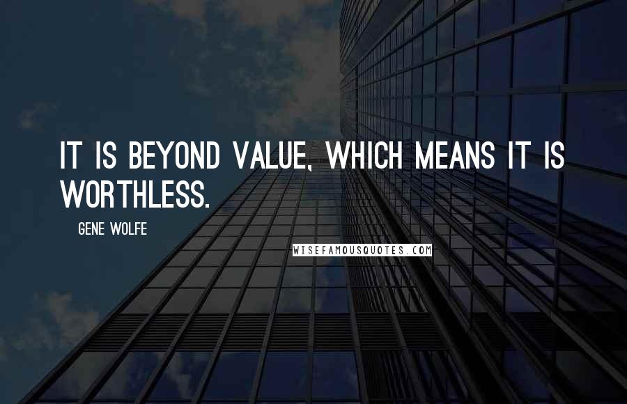 Gene Wolfe Quotes: It is beyond value, which means it is worthless.