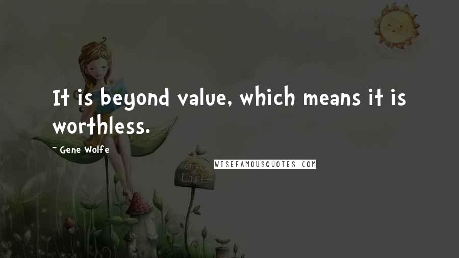 Gene Wolfe Quotes: It is beyond value, which means it is worthless.