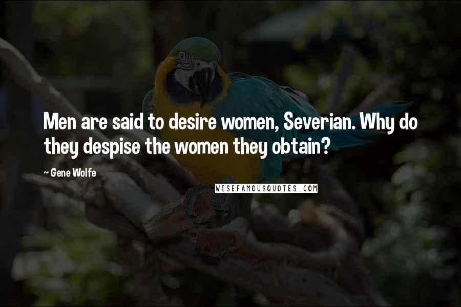 Gene Wolfe Quotes: Men are said to desire women, Severian. Why do they despise the women they obtain?