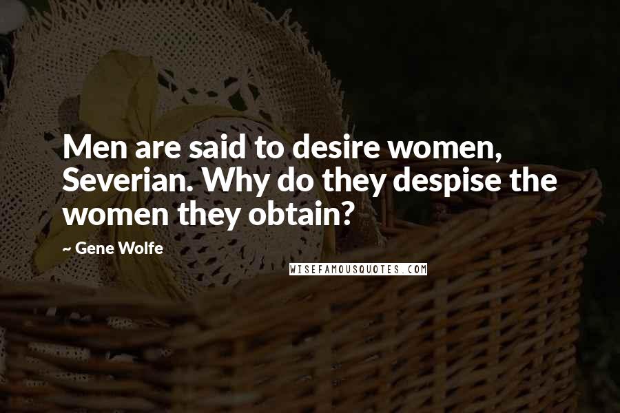 Gene Wolfe Quotes: Men are said to desire women, Severian. Why do they despise the women they obtain?