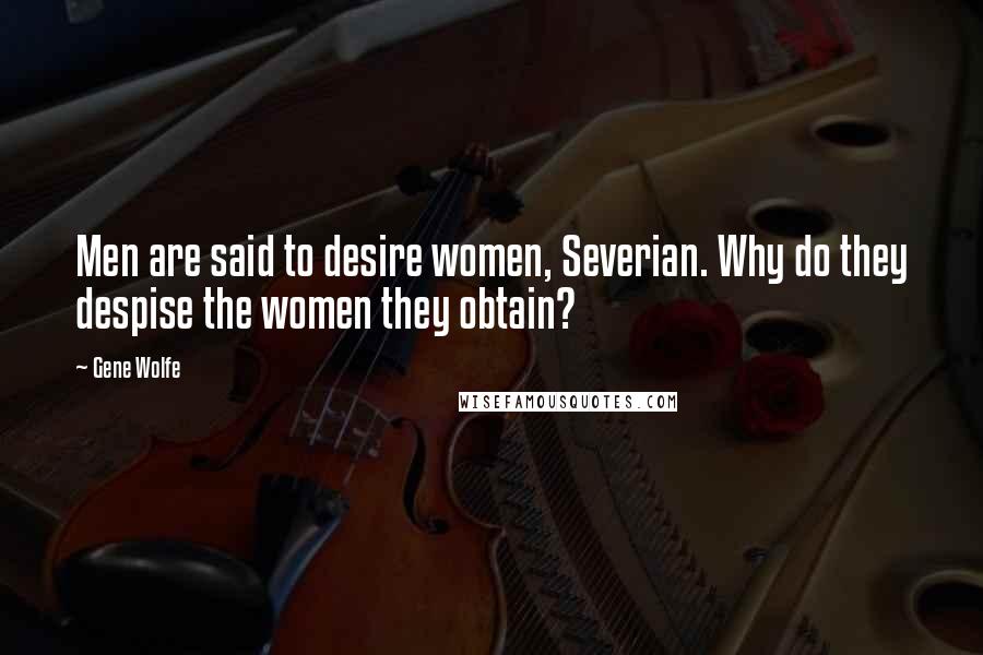 Gene Wolfe Quotes: Men are said to desire women, Severian. Why do they despise the women they obtain?