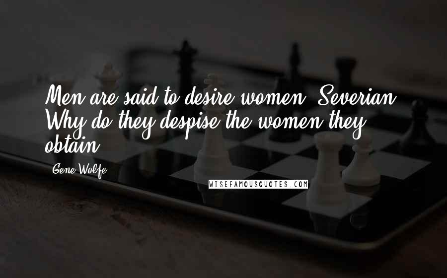 Gene Wolfe Quotes: Men are said to desire women, Severian. Why do they despise the women they obtain?