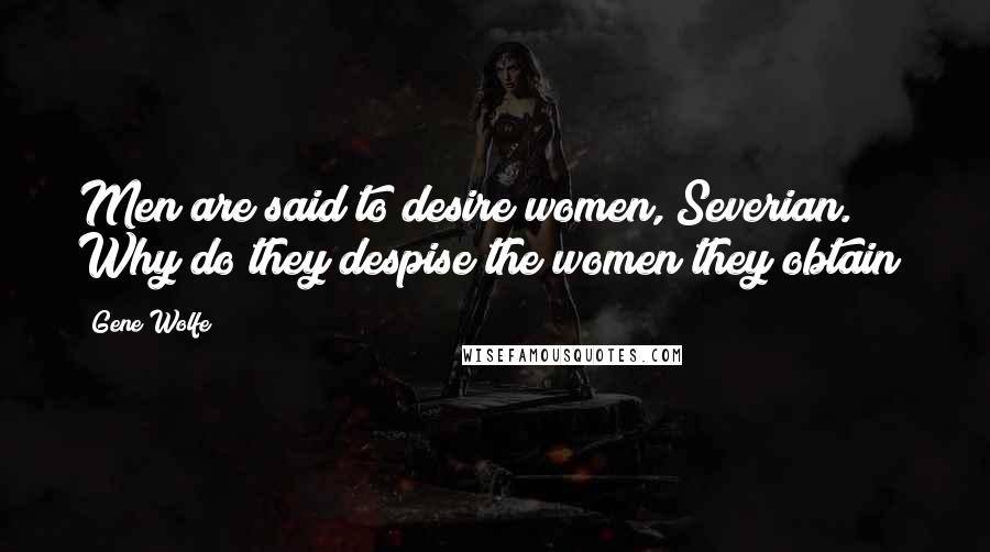 Gene Wolfe Quotes: Men are said to desire women, Severian. Why do they despise the women they obtain?