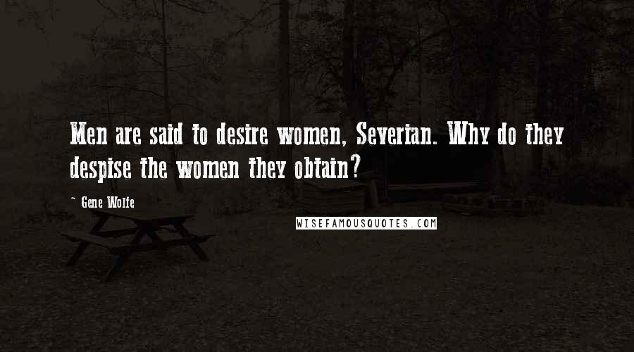 Gene Wolfe Quotes: Men are said to desire women, Severian. Why do they despise the women they obtain?