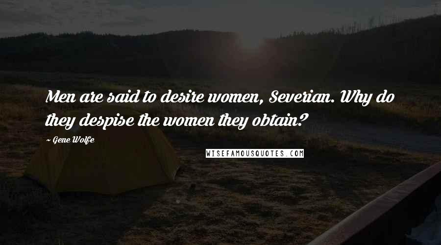 Gene Wolfe Quotes: Men are said to desire women, Severian. Why do they despise the women they obtain?