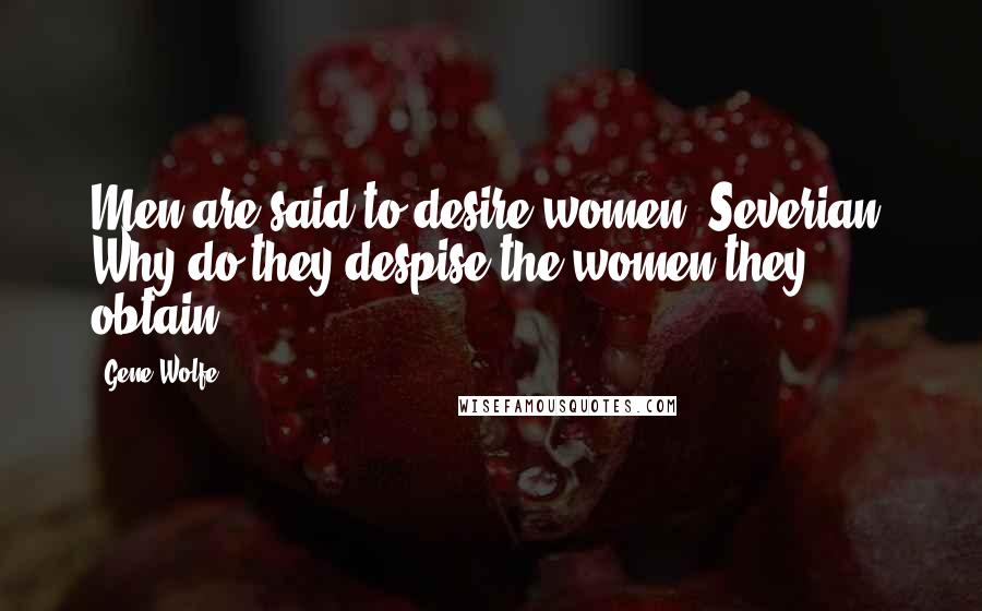 Gene Wolfe Quotes: Men are said to desire women, Severian. Why do they despise the women they obtain?