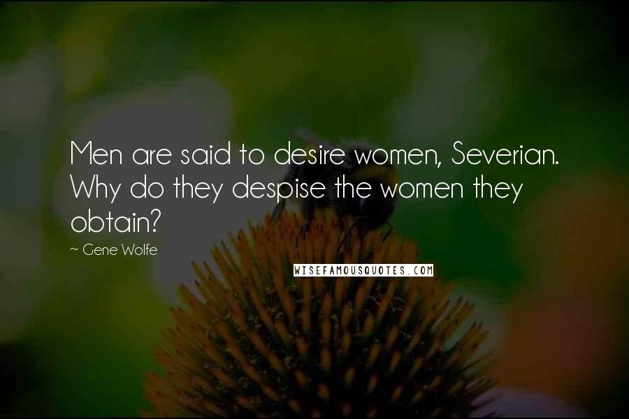 Gene Wolfe Quotes: Men are said to desire women, Severian. Why do they despise the women they obtain?