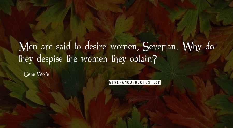 Gene Wolfe Quotes: Men are said to desire women, Severian. Why do they despise the women they obtain?