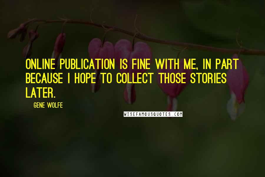 Gene Wolfe Quotes: Online publication is fine with me, in part because I hope to collect those stories later.