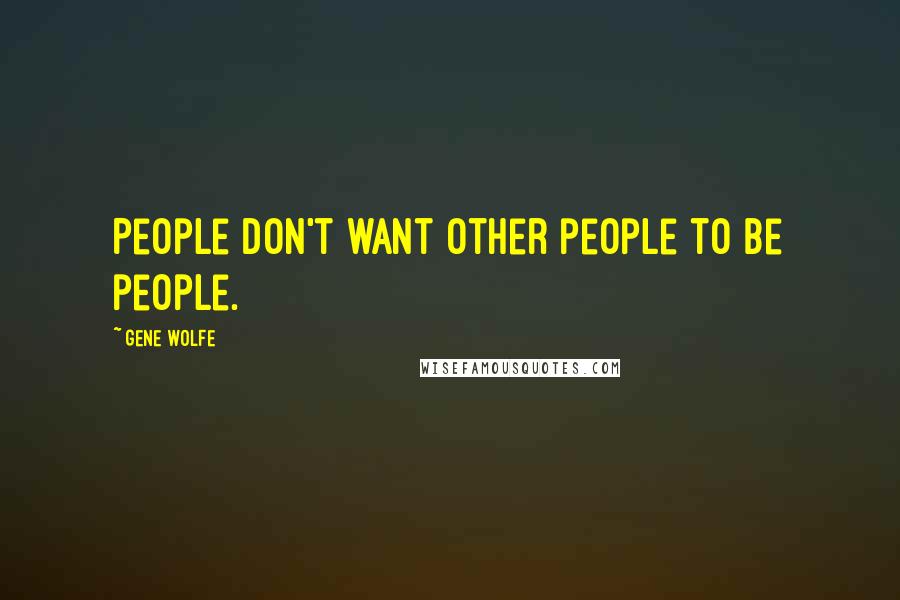 Gene Wolfe Quotes: People don't want other people to be people.