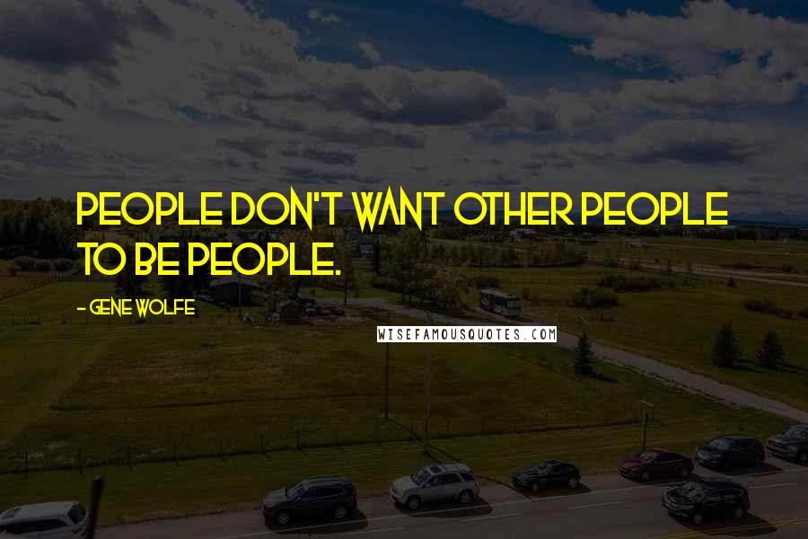 Gene Wolfe Quotes: People don't want other people to be people.