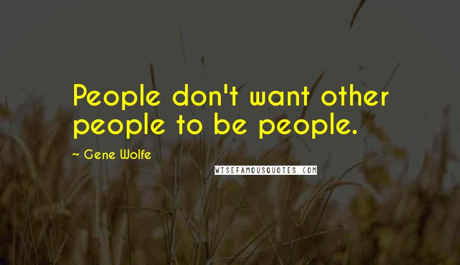 Gene Wolfe Quotes: People don't want other people to be people.