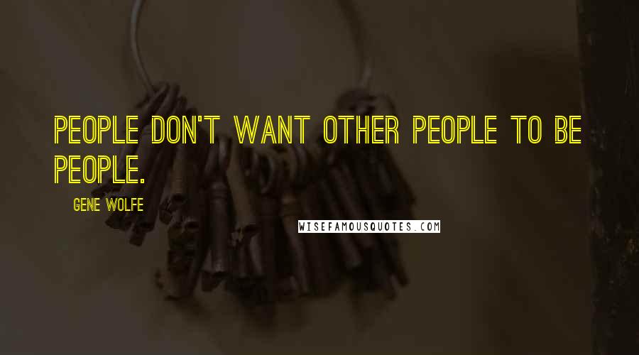 Gene Wolfe Quotes: People don't want other people to be people.