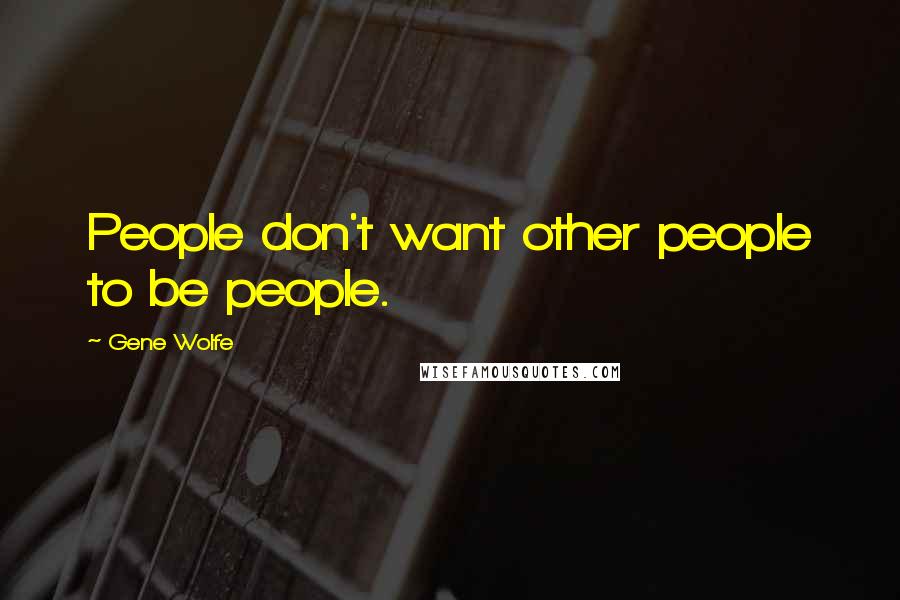 Gene Wolfe Quotes: People don't want other people to be people.