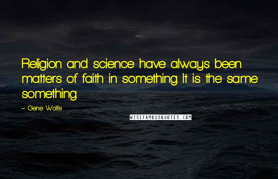 Gene Wolfe Quotes: Religion and science have always been matters of faith in something. It is the same something.