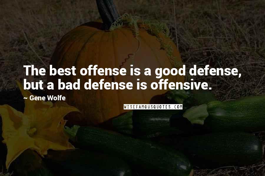 Gene Wolfe Quotes: The best offense is a good defense, but a bad defense is offensive.