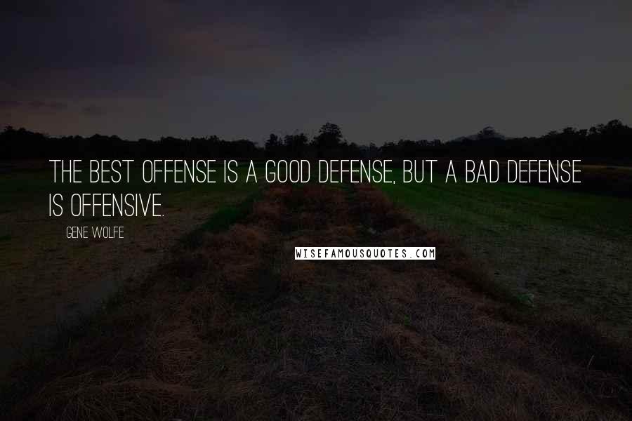 Gene Wolfe Quotes: The best offense is a good defense, but a bad defense is offensive.