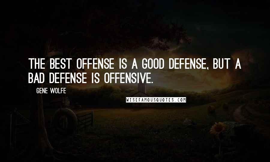 Gene Wolfe Quotes: The best offense is a good defense, but a bad defense is offensive.