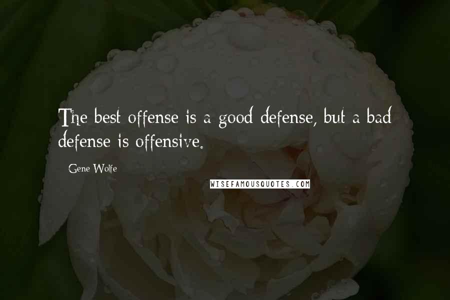 Gene Wolfe Quotes: The best offense is a good defense, but a bad defense is offensive.