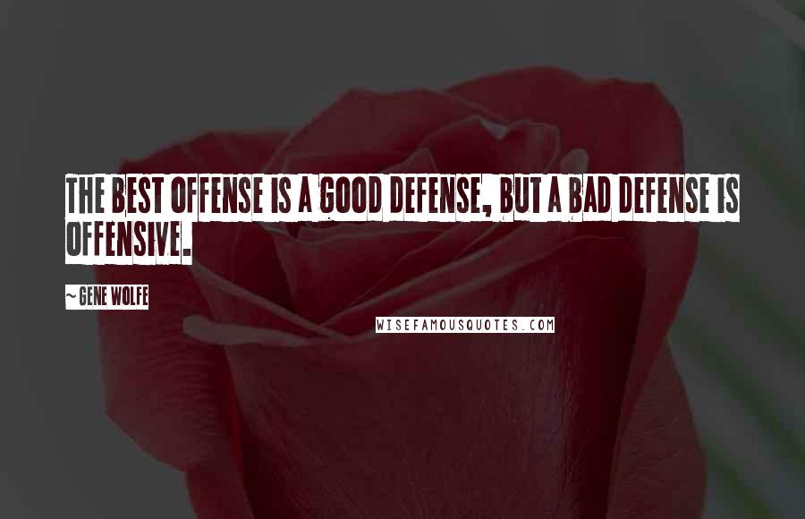 Gene Wolfe Quotes: The best offense is a good defense, but a bad defense is offensive.