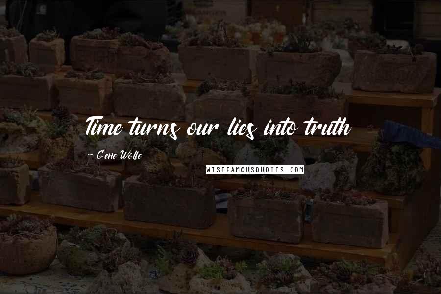 Gene Wolfe Quotes: Time turns our lies into truth