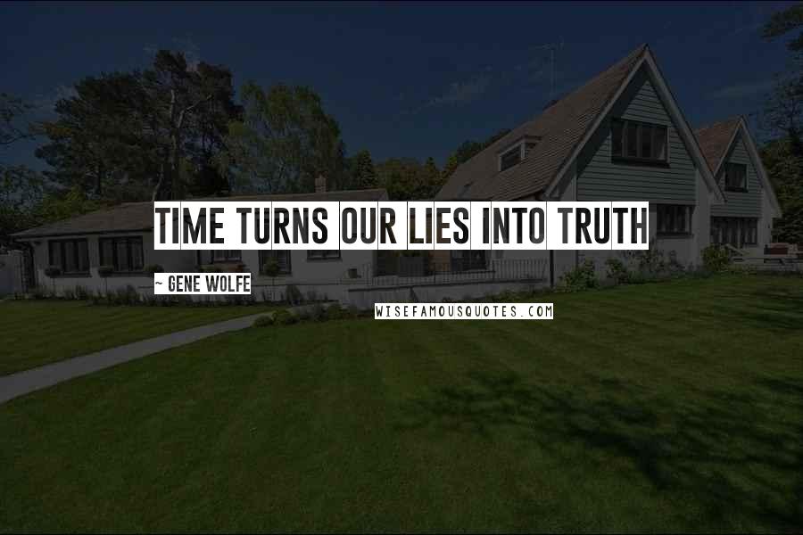 Gene Wolfe Quotes: Time turns our lies into truth