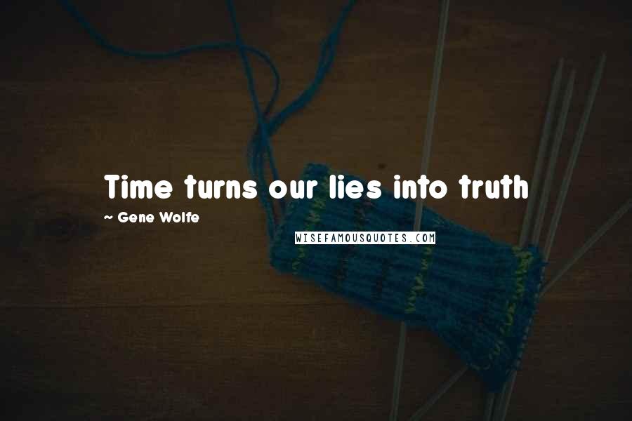 Gene Wolfe Quotes: Time turns our lies into truth