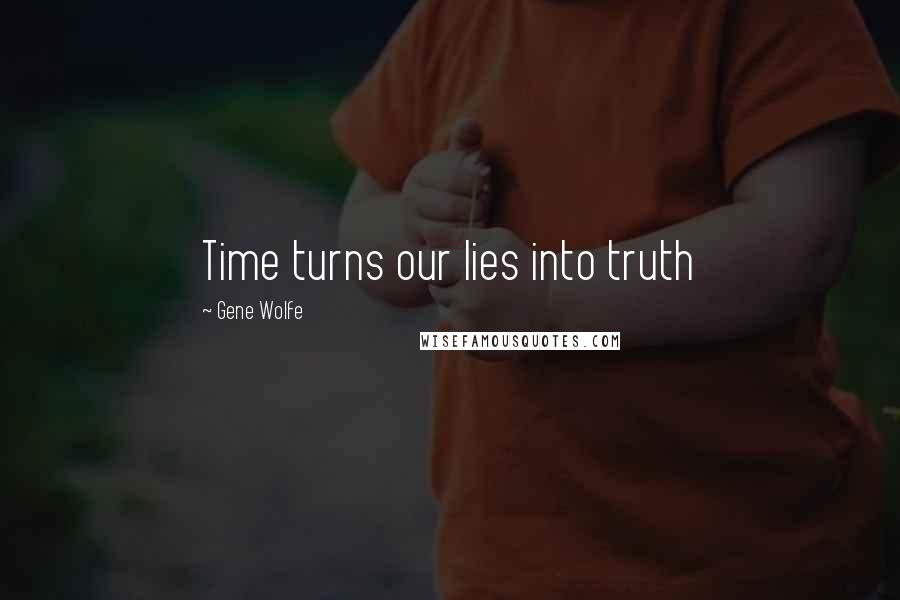 Gene Wolfe Quotes: Time turns our lies into truth