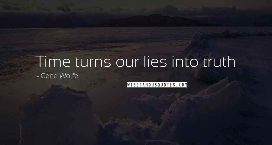 Gene Wolfe Quotes: Time turns our lies into truth