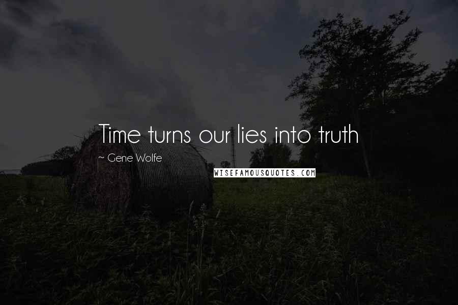 Gene Wolfe Quotes: Time turns our lies into truth