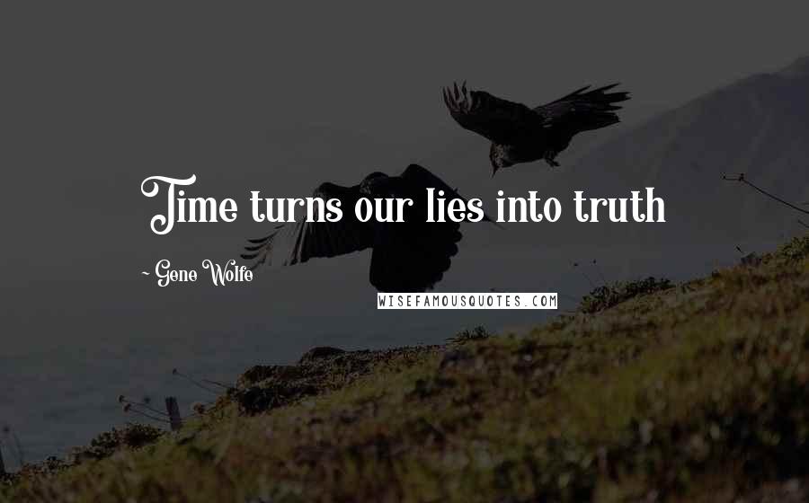 Gene Wolfe Quotes: Time turns our lies into truth