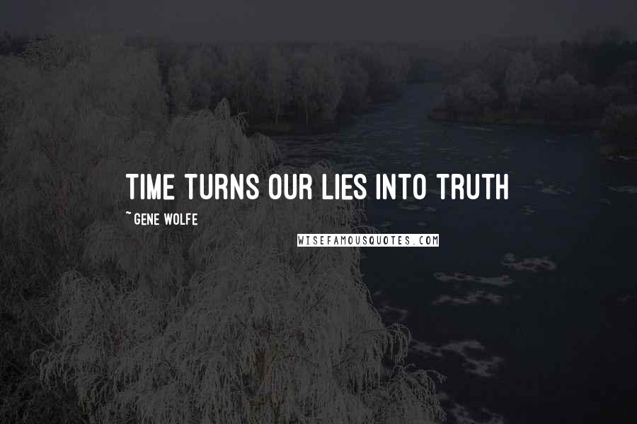 Gene Wolfe Quotes: Time turns our lies into truth