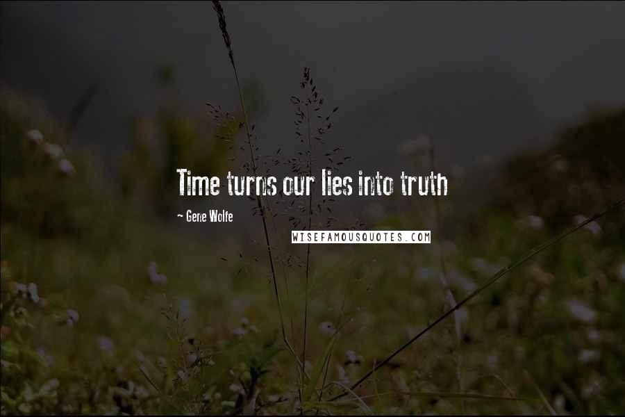 Gene Wolfe Quotes: Time turns our lies into truth