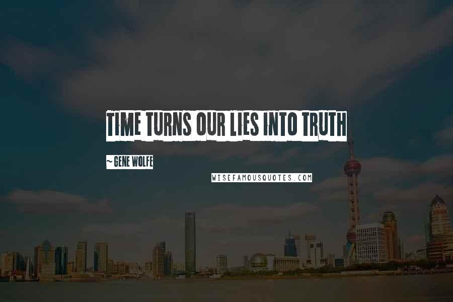 Gene Wolfe Quotes: Time turns our lies into truth