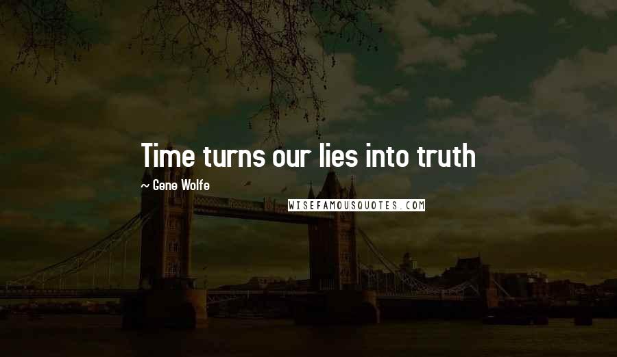 Gene Wolfe Quotes: Time turns our lies into truth