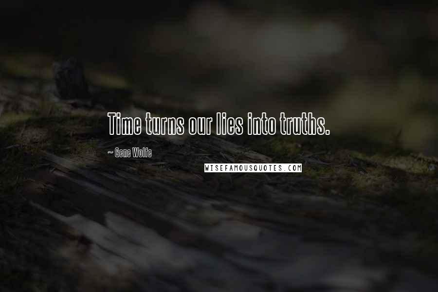 Gene Wolfe Quotes: Time turns our lies into truths.