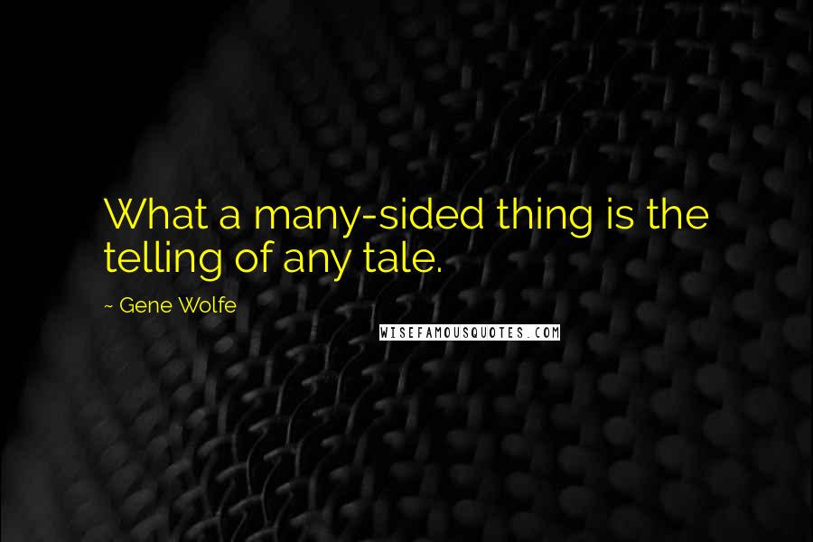 Gene Wolfe Quotes: What a many-sided thing is the telling of any tale.