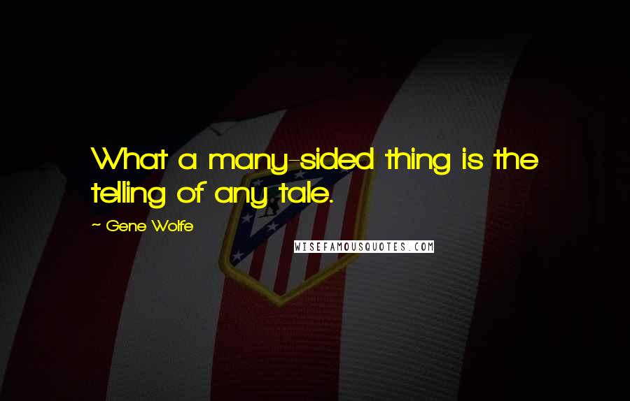 Gene Wolfe Quotes: What a many-sided thing is the telling of any tale.