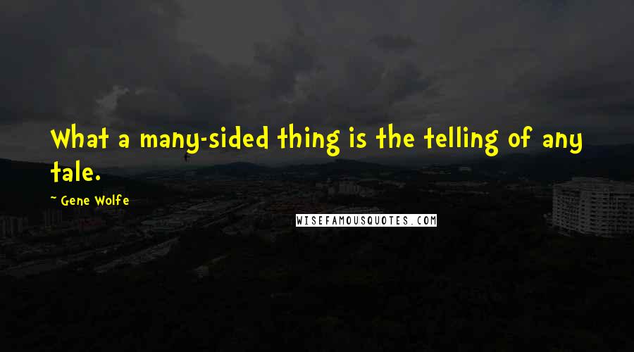 Gene Wolfe Quotes: What a many-sided thing is the telling of any tale.