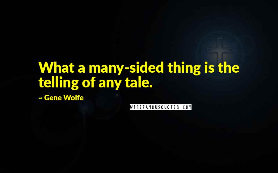 Gene Wolfe Quotes: What a many-sided thing is the telling of any tale.