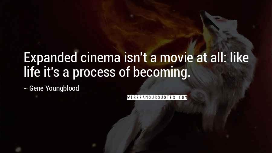 Gene Youngblood Quotes: Expanded cinema isn't a movie at all: like life it's a process of becoming.