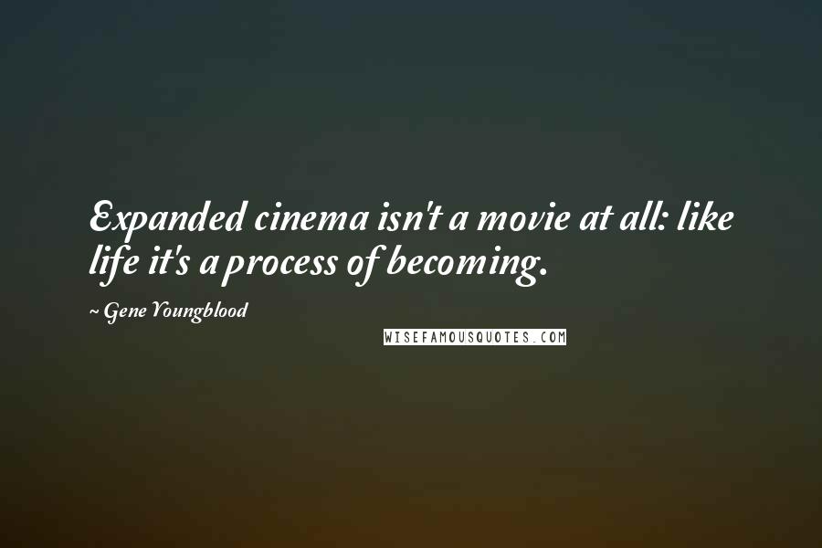 Gene Youngblood Quotes: Expanded cinema isn't a movie at all: like life it's a process of becoming.