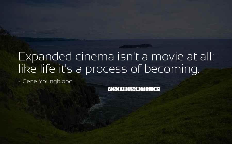 Gene Youngblood Quotes: Expanded cinema isn't a movie at all: like life it's a process of becoming.