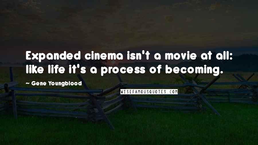 Gene Youngblood Quotes: Expanded cinema isn't a movie at all: like life it's a process of becoming.