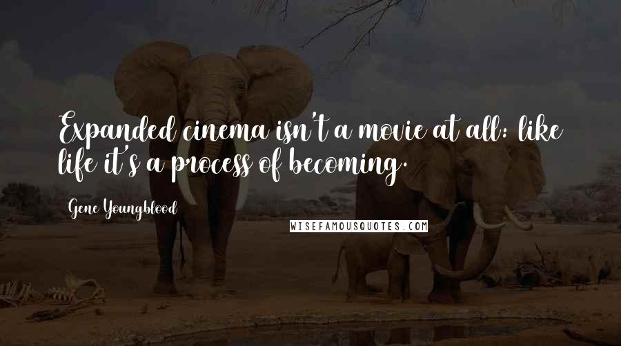 Gene Youngblood Quotes: Expanded cinema isn't a movie at all: like life it's a process of becoming.