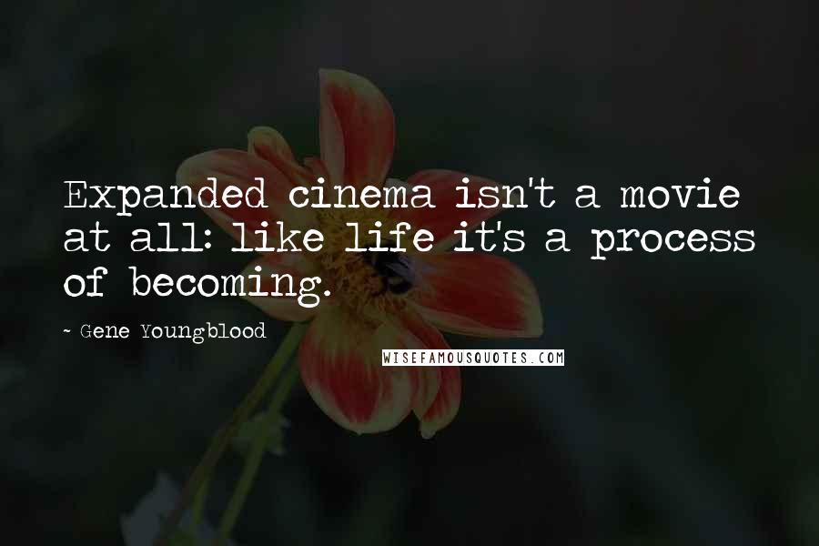 Gene Youngblood Quotes: Expanded cinema isn't a movie at all: like life it's a process of becoming.