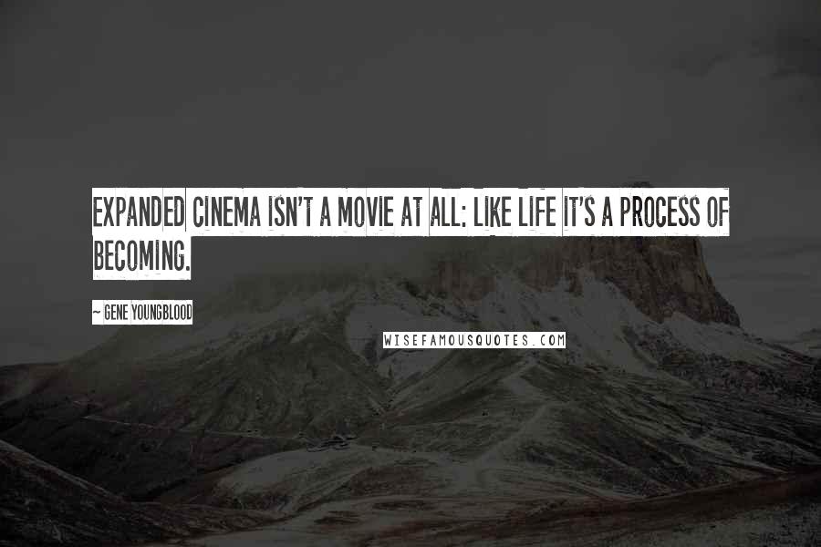 Gene Youngblood Quotes: Expanded cinema isn't a movie at all: like life it's a process of becoming.